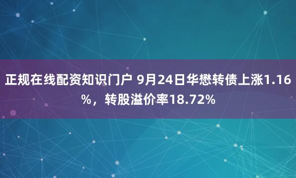正规在线配资知识门户 9月24日华懋转债上涨1.16%，转股溢价率18.72%