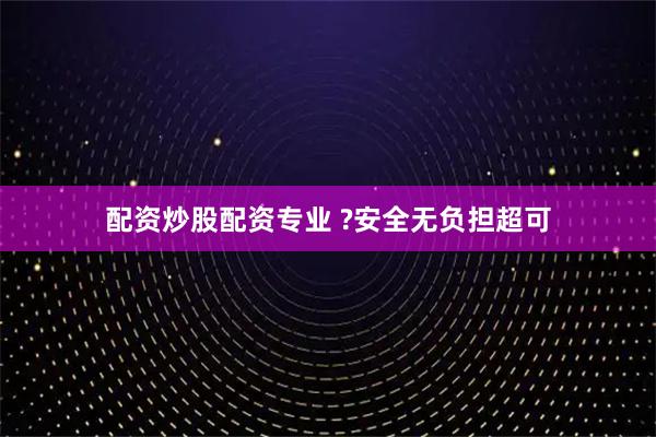 配资炒股配资专业 ?安全无负担超可