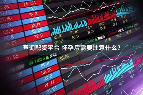 查询配资平台 怀孕后需要注意什么？