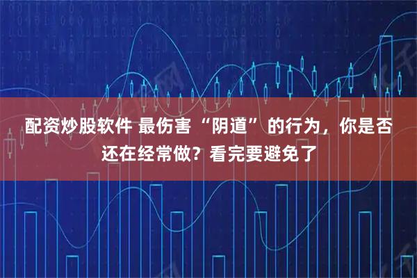 配资炒股软件 最伤害 “阴道” 的行为，你是否还在经常做？看完要避免了