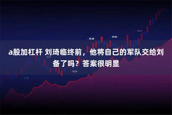 a股加杠杆 刘琦临终前，他将自己的军队交给刘备了吗？答案很明显