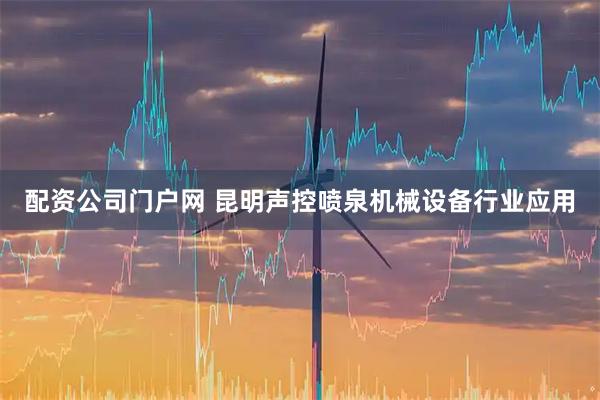 配资公司门户网 昆明声控喷泉机械设备行业应用
