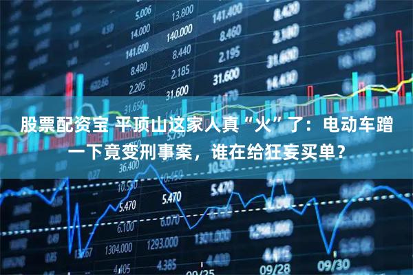 股票配资宝 平顶山这家人真“火”了：电动车蹭一下竟变刑事案，谁在给狂妄买单？