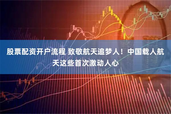 股票配资开户流程 致敬航天追梦人！中国载人航天这些首次激动人心